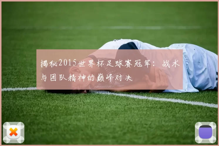 揭秘2015世界杯足球赛冠军：战术与团队精神的巅峰对决