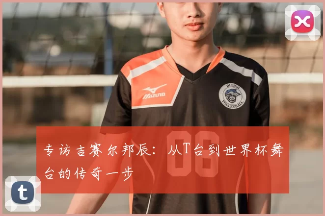 专访吉赛尔邦辰：从T台到世界杯舞台的传奇一步