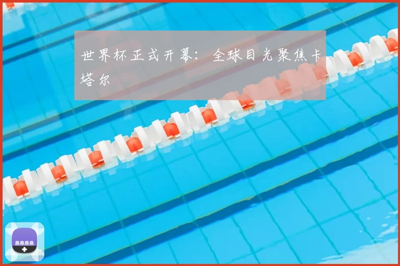 世界杯正式开幕：全球目光聚焦卡塔尔