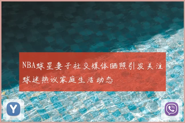 NBA球星妻子社交媒体晒照引发关注球迷热议家庭生活动态