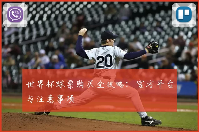 世界杯球票购买全攻略：官方平台与注意事项