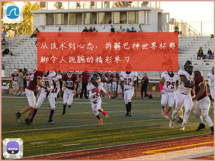 从技术到心态，拆解巴神世界杯那脚令人扼腕的精彩单刀