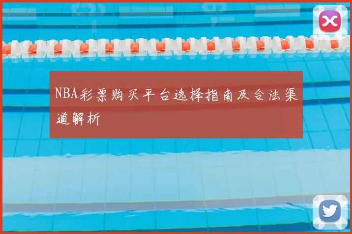 NBA彩票购买平台选择指南及合法渠道解析