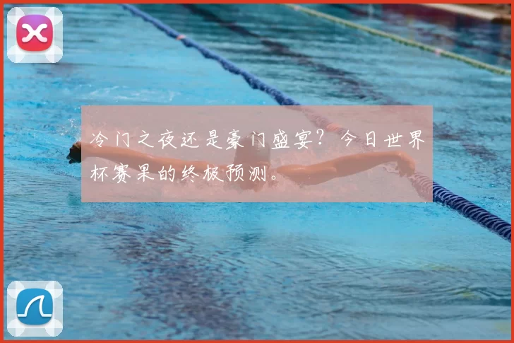冷门之夜还是豪门盛宴？今日世界杯赛果的终极预测。