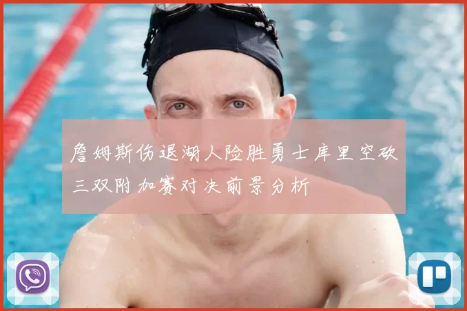 詹姆斯伤退湖人险胜勇士库里空砍三双附加赛对决前景分析