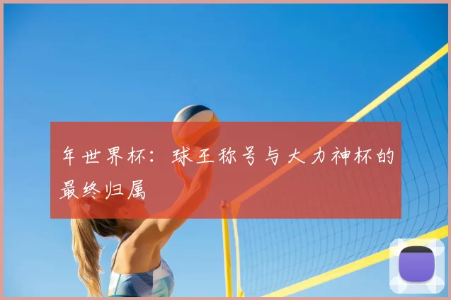 年世界杯：球王称号与大力神杯的最终归属