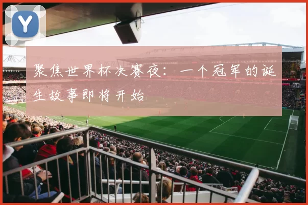 聚焦世界杯决赛夜：一个冠军的诞生故事即将开始