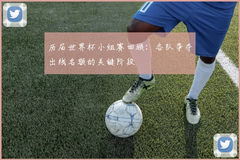 历届世界杯小组赛回顾：各队争夺出线名额的关键阶段