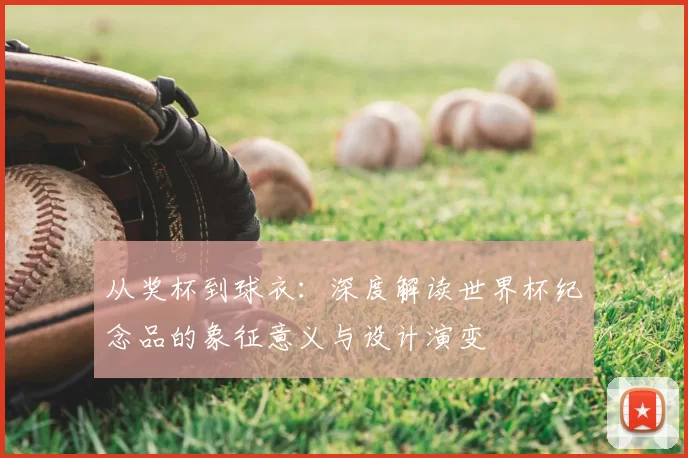 从奖杯到球衣：深度解读世界杯纪念品的象征意义与设计演变