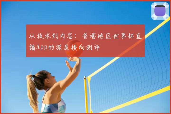从技术到内容：香港地区世界杯直播App的深度横向测评
