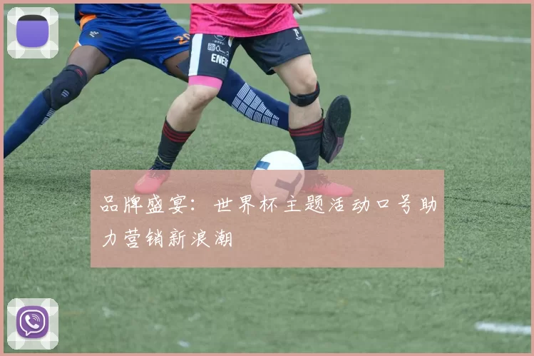 品牌盛宴：世界杯主题活动口号助力营销新浪潮