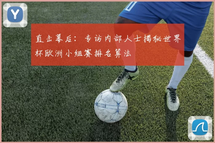 直击幕后：专访内部人士揭秘世界杯欧洲小组赛排名算法