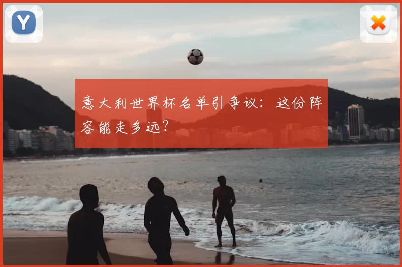 意大利世界杯名单引争议：这份阵容能走多远？