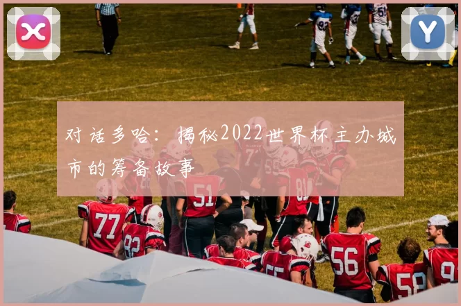 对话多哈：揭秘2022世界杯主办城市的筹备故事